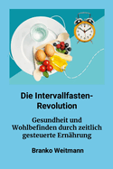 Die Intervallfasten-Revolution: Gesundheit und Wohlbefinden durch zeitlich gesteuerte Ern?hrung