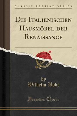 Die Italienischen Hausmobel Der Renaissance (Classic Reprint) - Bode, Wilhelm