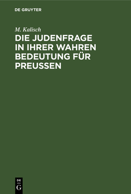 Die Judenfrage in Ihrer Wahren Bedeutung Fr Preussen - Kalisch, M