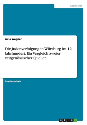 Die Judenverfolgung in Wrzburg im 12. Jahrhundert. Ein Vergleich zweier zeitgenssischer Quellen - Wagner, Julia