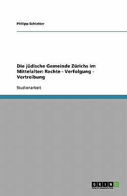 Die Judische Gemeinde Zurichs Im Mittelalter: Rechte - Verfolgung - Vertreibung - Schlatter, Philipp