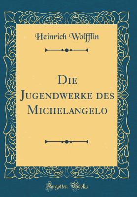 Die Jugendwerke Des Michelangelo (Classic Reprint) - Wolfflin, Heinrich