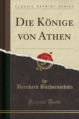 Die Knige Von Athen (Classic Reprint) - Buchsenschutz, Bernhard