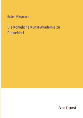 Die Knigliche Kunst-Akademie zu D?sseldorf - Wiegmann, Rudolf