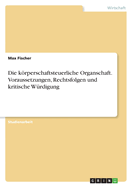 Die krperschaftsteuerliche Organschaft. Voraussetzungen, Rechtsfolgen und kritische W?rdigung