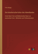 Die k?nstlerische Kultur des Abendlandes: Erster Band: Vom architektonischen Raum zur plastischen Form - Mittelalter und Fr?hrenaissance