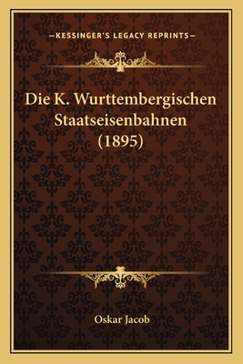 Die K. Wurttembergischen Staatseisenbahnen (1895) - Jacob, Oskar