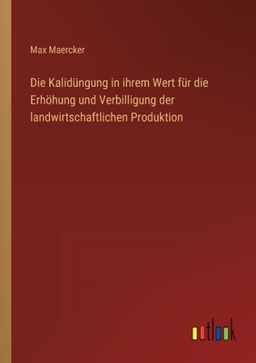 Die Kalidngung in ihrem Wert fr die Erhhung und Verbilligung der landwirtschaftlichen Produktion - Maercker, Max