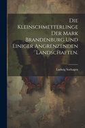 Die Kleinschmetterlinge der Mark Brandenburg und einiger angrenzenden Landschaften.