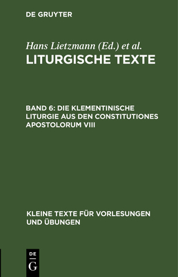 Die Klementinische Liturgie Aus Den Constitutiones Apostolorum VIII: Nebst Anh?ngen - Lietzmann, Hans (Editor), and Evangelisch-Lutherische Kirche Im Knigreich Sachsen (Editor)