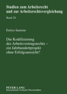 Die Kodifizierung Des Arbeitsvertragsrechts - Ein Jahrhundertprojekt Ohne Erfolgsaussicht?: Eine Untersuchung Vorangegangener Bemuehungen Um Ein Arbeitsvertragsgesetz Und Analyse Moeglicher Erfolgsaussichten Des Reformprojekts