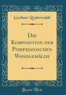 Die Komposition Der Pompejanischen Wandgemalde (Classic Reprint)