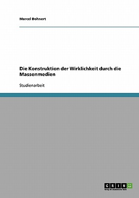 Die Konstruktion Der Wirklichkeit Durch Die Massenmedien - Bohnert, Marcel