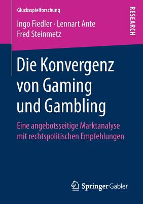 Die Konvergenz Von Gaming Und Gambling: Eine Angebotsseitige Marktanalyse Mit Rechtspolitischen Empfehlungen - Fiedler, Ingo, and Ante, Lennart, and Steinmetz, Fred