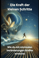 Die Kraft der kleinen Schritte: Wie du mit minimalen Ver?nderungen Gro?es erreichst