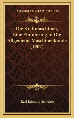 Die Kraftmaschinen, Eine Einfuhrung in Die Allgemeine Maschinenkunde (1907) - Schreber, Karl Edmund