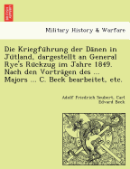 Die Kriegfu Hrung Der Da Nen in Ju Tland, Dargestellt an General Rye's Ru Ckzug Im Jahre 1849. Nach Den Vortra Gen Des ... Majors ... C. Beck Bearbeitet, Etc.