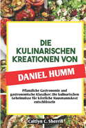 Die Kulinarischen Kreationen Von Daniel Humm: Pflanzliche Gastronomie und gastronomische Klassiker: Die kulinarischen Geheimnisse f?r kstliche Hausmannskost entschl?sseln (German Edition)