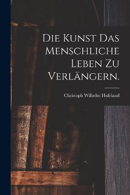 Die Kunst das menschliche Leben zu verlngern. - Hufeland, Christoph Wilhelm