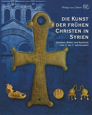 Die Kunst der Fruhen Christen In Syrien: Zeichen, Bilder Und Symbole Vom 4. Bis 7. Jahrhundert - Fansa, Mamoun (Preface by), and Bollmann, Beate (Prologue by)