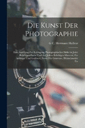 Die Kunst Der Photographie: Eine Anleitung Zur Erzeugung Photographischer Bilder in Jeder Beliebigen Farbe Und Auf Jedem Beliebigen Material, Fr Anfnger Und Gebtere, Sowie Fr Graveure, Holzschneider Etc