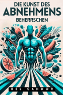 Die Kunst Des Abnehmens Beherrschen: Wie man schnell und effektiv abnimmt, auch wenn man alle Di?ten ausprobiert hat!