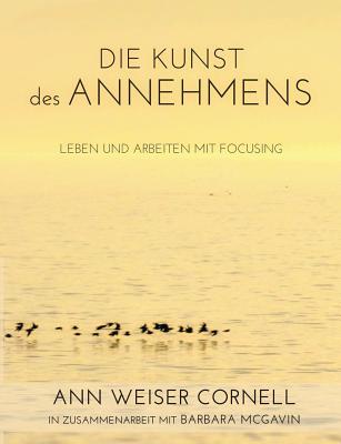 Die Kunst des Annehmens: Leben und Arbeiten mit Focusing - Weiser Cornell, Ann