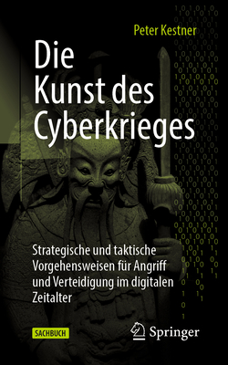 Die Kunst Des Cyberkrieges: Strategische Und Taktische Vorgehensweisen F?r Angriff Und Verteidigung Im Digitalen Zeitalter - Kestner, Peter