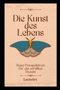 Die Kunst des Lebens: Neue Perspektiven f?r ein erf?lltes Dasein