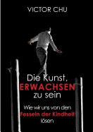 Die Kunst, erwachsen zu sein: Wie wir uns von den Fesseln der Kindheit lsen