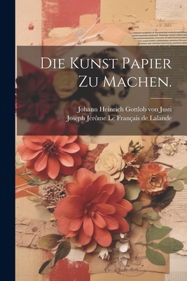 Die Kunst Papier zu Machen. - Joseph Jrme Le Franais de Lalande (Creator), and Johann Heinrich Gottlob Von Justi (Creator)