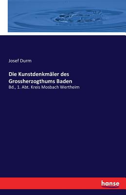 Die Kunstdenkm?ler des Grossherzogthums Baden: 4. Bd., 1. Abt. Kreis Mosbach Wertheim - Durm, Josef