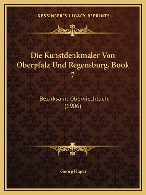 Die Kunstdenkmaler Von Oberpfalz Und Regensburg, Book 7: Bezirksamt Oberviechtach (1906) - Hager, Georg (Editor)