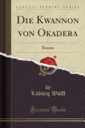 Die Kwannon Von Okadera: Roman (Classic Reprint)