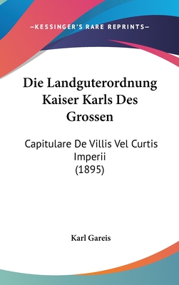 Die Landg?terordnung Kaiser Karls Des Grossen: (Capitulare De Villis Vel Curtis Imperii.) - Gareis, Karl