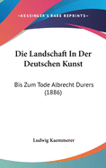 Die Landschaft in Der Deutschen Kunst: Bis Zum Tode Albrecht Durers (1886)