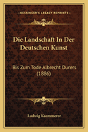 Die Landschaft In Der Deutschen Kunst: Bis Zum Tode Albrecht Durers (1886)