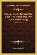 Die Lateinische Konjugation Nach Den Ergebnissen Der Sprachverleichung (1887)