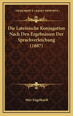 Die Lateinische Konjugation Nach Den Ergebnissen Der Sprachverleichung (1887) - Engelhardt, Max