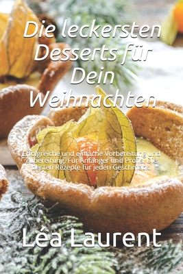 Die leckersten Desserts f?r Dein Weihnachten: Erfolgreiche und einfache Vorbereitung und Zubereitung. F?r Anf?nger und Profis. Die besten Rezepte f?r jeden Geschmack. - Laurent, L?a