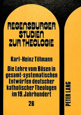 Die Lehre Vom Boesen in Gesamt-Systematischen Entwuerfen Deutscher Katholischer Theologen Im 19. Jahrhundert: Johann Baptist Hirscher, Franz Anton Staudenmaier, Anton Berlage - Regensburger Studien Zur Theologie (Editor)