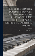 Die Lehre Von Den Tonempfindungen ALS Physiologische Grundlage F?r Die Theorie Der Musik. Dritte Umgearbeitete Ausgabe.
