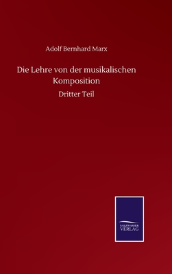 Die Lehre von der musikalischen Komposition: Dritter Teil - Marx, Adolf Bernhard