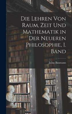 Die Lehren von Raum, Zeit und Mathematik in der Neueren Philosophie, I. Band - Baumann, Julius