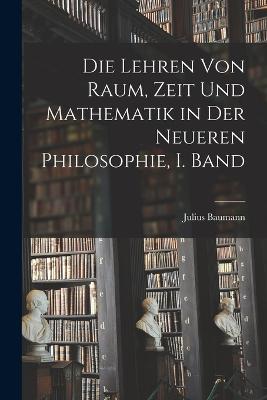 Die Lehren von Raum, Zeit und Mathematik in der Neueren Philosophie, I. Band - Baumann, Julius