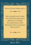 Die Leibniz'sche Lehre Von Der Pr?stabilirten Harmonie in Ihrem Zusammenhange Mit Fr?heren Philosophemen Betrachtet (Classic Reprint)