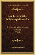 Die Leibniz'sche Religionsphilosophie: In Ihrer Geschichtlichen Stellung (1903)