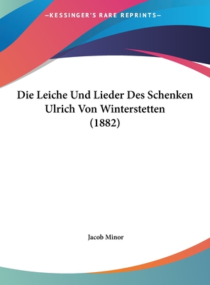 Die Leiche Und Lieder Des Schenken Ulrich Von Winterstetten (1882) - Minor, Jacob (Editor)