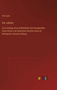 Die Lekt?re: als Grundlage eines einheitlichen und naturgem??en Unterrichtes in der deutschen Sprache sowie als Mittelpunkt nationaler Bildung