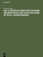 Die Literatur Der Psychiatrie, Neurologie Und Psychologie Im XVIII. Jahrhundert: Festschrift Zum Fnfzigjhrigen Jubilum Der Provinzial-Heilanstalt Nietleben Bei Halle A.S.; Am 1. November 1894